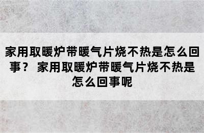 家用取暖炉带暖气片烧不热是怎么回事？ 家用取暖炉带暖气片烧不热是怎么回事呢